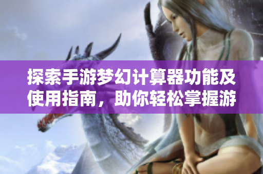 探索手游梦幻计算器功能及使用指南，助你轻松掌握游戏策略