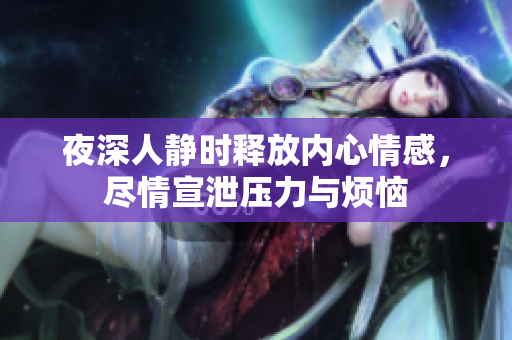 夜深人静时释放内心情感，尽情宣泄压力与烦恼