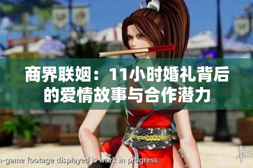 商界联姻：11小时婚礼背后的爱情故事与合作潜力