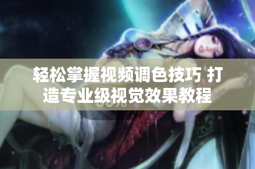 轻松掌握视频调色技巧 打造专业级视觉效果教程