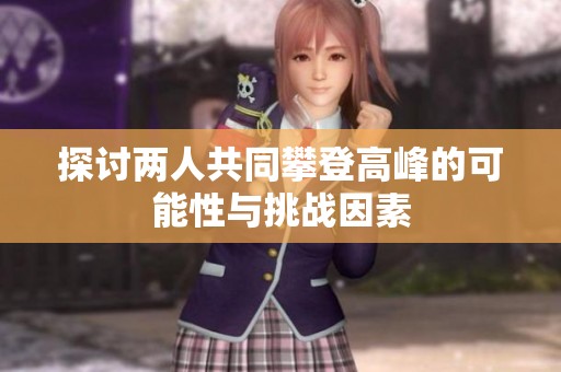 探讨两人共同攀登高峰的可能性与挑战因素
