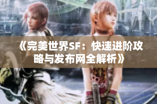 《完美世界SF：快速进阶攻略与发布网全解析》