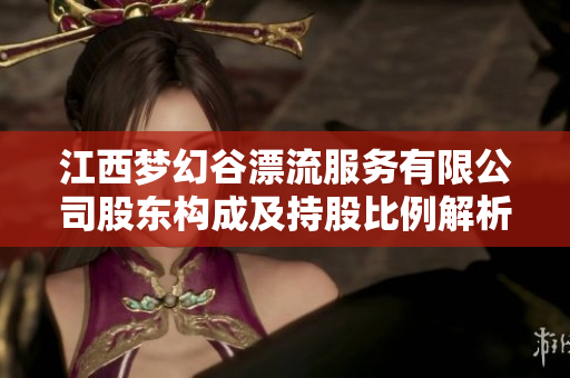 江西梦幻谷漂流服务有限公司股东构成及持股比例解析