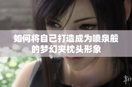 如何将自己打造成为喷泉般的梦幻夹枕头形象