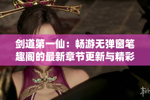 剑道第一仙：畅游无弹窗笔趣阁的最新章节更新与精彩内容解析