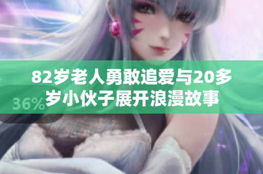 82岁老人勇敢追爱与20多岁小伙子展开浪漫故事