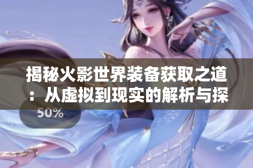 揭秘火影世界装备获取之道：从虚拟到现实的解析与探讨
