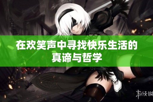 在欢笑声中寻找快乐生活的真谛与哲学