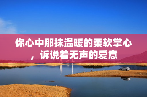 你心中那抹温暖的柔软掌心，诉说着无声的爱意