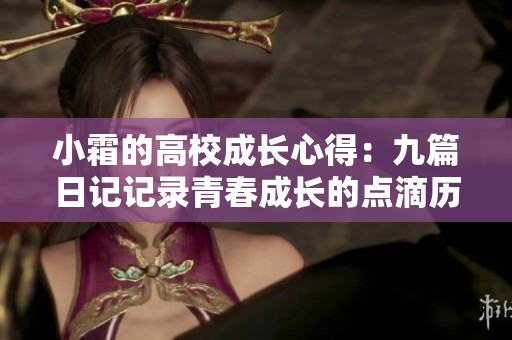 小霜的高校成长心得：九篇日记记录青春成长的点滴历程