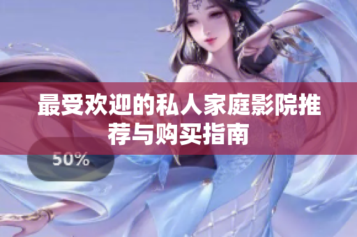 最受欢迎的私人家庭影院推荐与购买指南