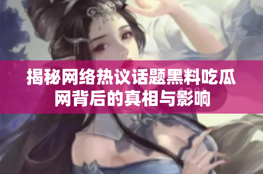 揭秘网络热议话题黑料吃瓜网背后的真相与影响