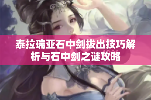 泰拉瑞亚石中剑拔出技巧解析与石中剑之谜攻略