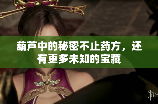 葫芦中的秘密不止药方，还有更多未知的宝藏