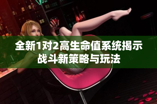 全新1对2高生命值系统揭示战斗新策略与玩法