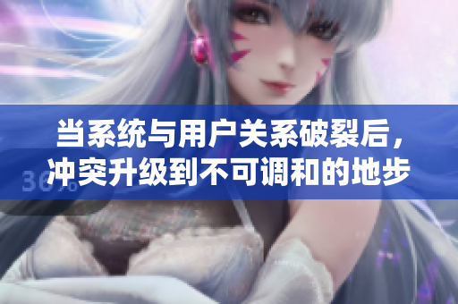当系统与用户关系破裂后，冲突升级到不可调和的地步