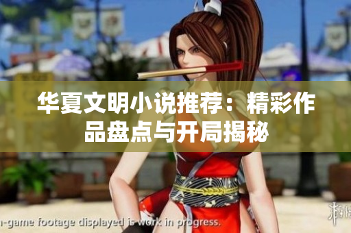 华夏文明小说推荐：精彩作品盘点与开局揭秘
