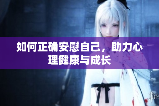 如何正确安慰自己，助力心理健康与成长