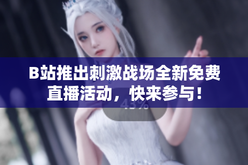 B站推出刺激战场全新免费直播活动，快来参与！