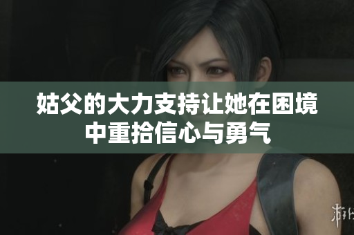 姑父的大力支持让她在困境中重拾信心与勇气