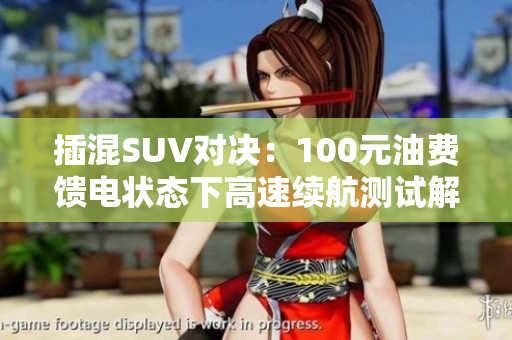 插混SUV对决：100元油费馈电状态下高速续航测试解析