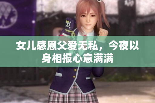 女儿感恩父爱无私，今夜以身相报心意满满