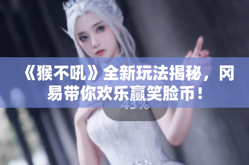 《猴不吼》全新玩法揭秘，冈易带你欢乐赢笑脸币！