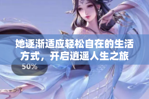 她逐渐适应轻松自在的生活方式，开启逍遥人生之旅