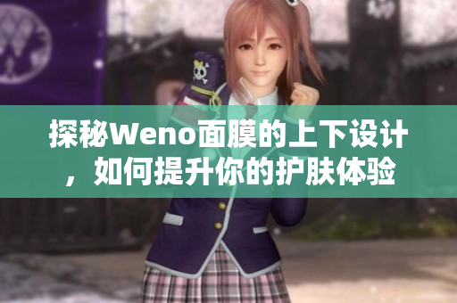 探秘Weno面膜的上下设计，如何提升你的护肤体验