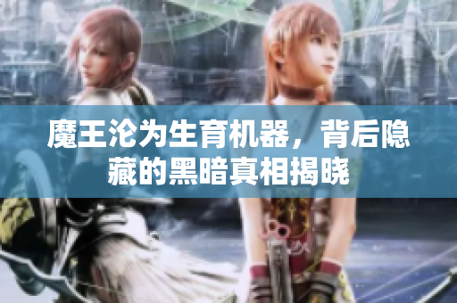 魔王沦为生育机器，背后隐藏的黑暗真相揭晓