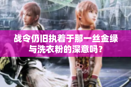 战令仍旧执着于那一丝金绿与洗衣粉的深意吗？