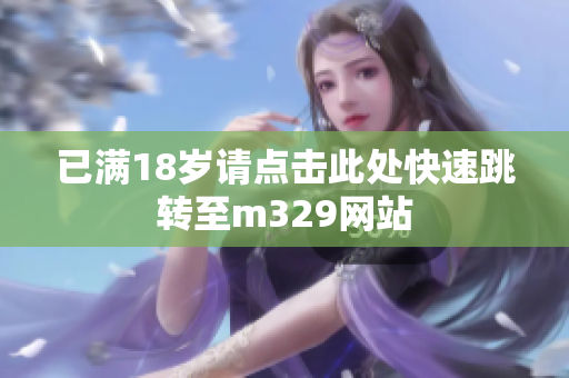已满18岁请点击此处快速跳转至m329网站