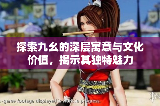 探索九幺的深层寓意与文化价值，揭示其独特魅力
