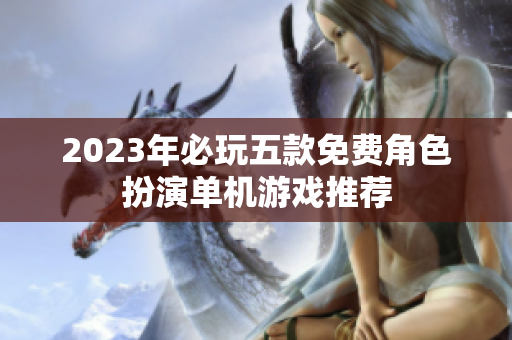 2023年必玩五款免费角色扮演单机游戏推荐