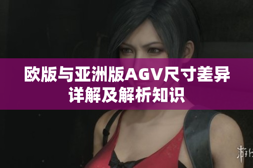 欧版与亚洲版AGV尺寸差异详解及解析知识