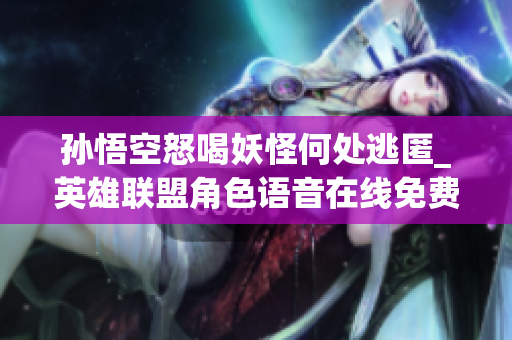 孙悟空怒喝妖怪何处逃匿_英雄联盟角色语音在线免费体验