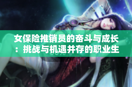 女保险推销员的奋斗与成长：挑战与机遇并存的职业生涯