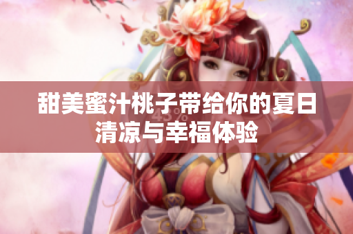 甜美蜜汁桃子带给你的夏日清凉与幸福体验