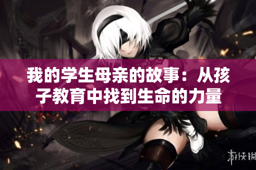 我的学生母亲的故事：从孩子教育中找到生命的力量