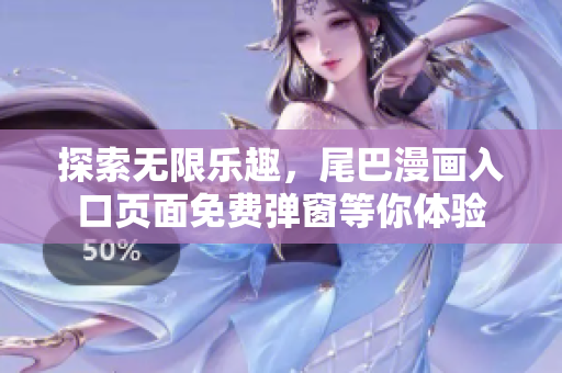 探索无限乐趣，尾巴漫画入口页面免费弹窗等你体验