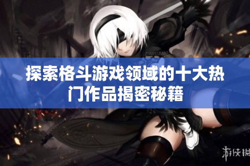 探索格斗游戏领域的十大热门作品揭密秘籍