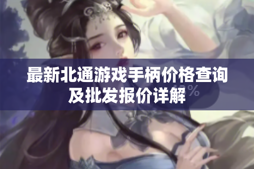 最新北通游戏手柄价格查询及批发报价详解