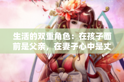 生活的双重角色：在孩子面前是父亲，在妻子心中是丈夫