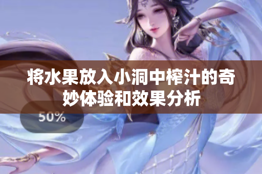 将水果放入小洞中榨汁的奇妙体验和效果分析