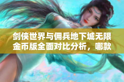 剑侠世界与佣兵地下城无限金币版全面对比分析，哪款值得选择？