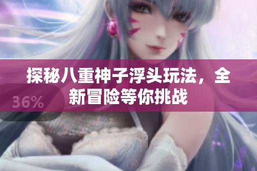 探秘八重神子浮头玩法，全新冒险等你挑战
