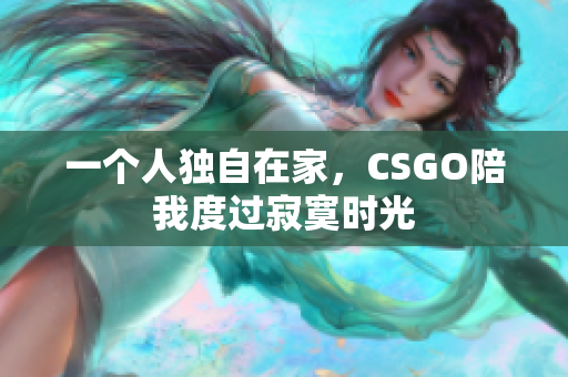 一个人独自在家，CSGO陪我度过寂寞时光