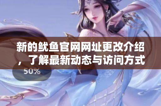 新的鱿鱼官网网址更改介绍，了解最新动态与访问方式