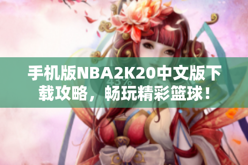手机版NBA2K20中文版下载攻略，畅玩精彩篮球！