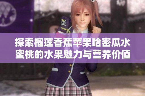 探索榴莲香蕉苹果哈密瓜水蜜桃的水果魅力与营养价值